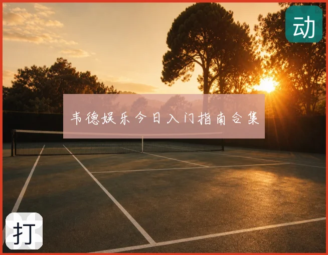 韦德娱乐今日入门指南合集