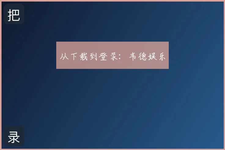 从下载到登录：韦德娱乐