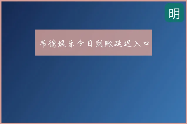 韦德娱乐今日到账延迟入口