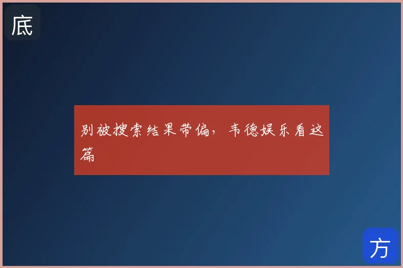 别被搜索结果带偏，韦德娱乐看这篇