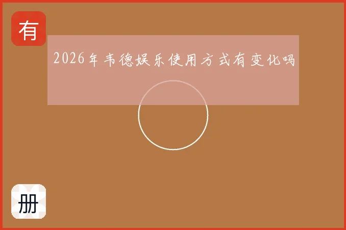 2026年韦德娱乐使用方式有变化吗