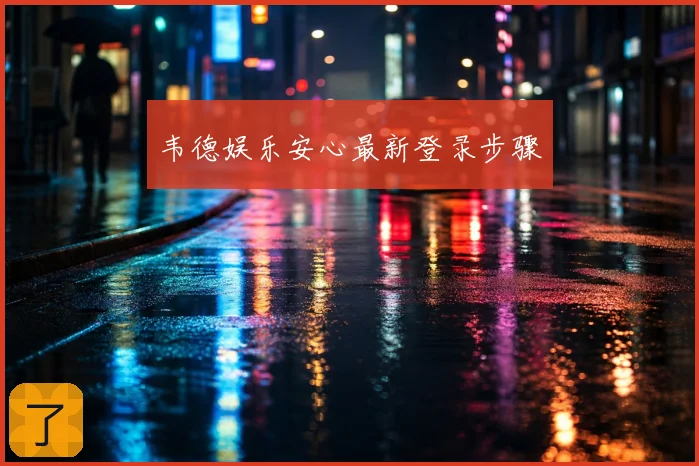 韦德娱乐安心最新登录步骤