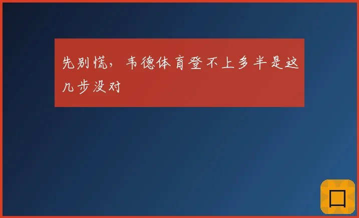 先别慌，韦德体育登不上多半是这几步没对